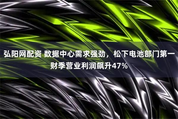 弘阳网配资 数据中心需求强劲，松下电池部门第一财季营业利润飙升47%