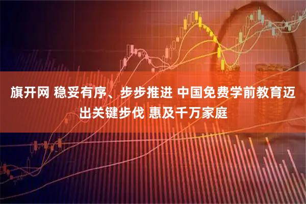 旗开网 稳妥有序、步步推进 中国免费学前教育迈出关键步伐 惠及千万家庭