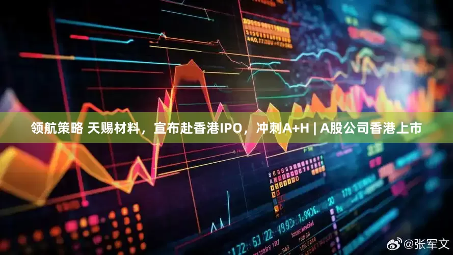 领航策略 天赐材料,宣布赴香港IPO,冲刺A+H | A股公司香港上市