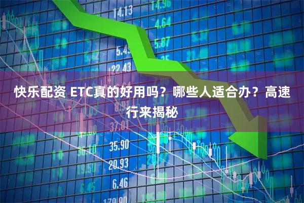 快乐配资 ETC真的好用吗？哪些人适合办？高速行来揭秘