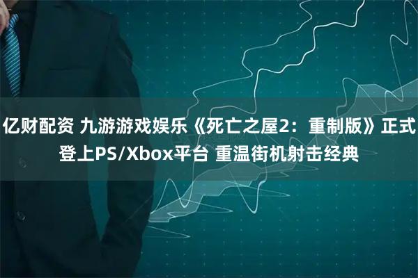 亿财配资 九游游戏娱乐《死亡之屋2：重制版》正式登上PS/Xbox平台 重温街机射击经典