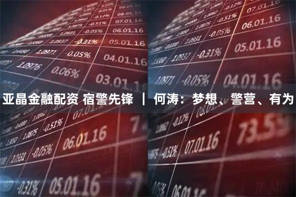 亚晶金融配资 宿警先锋 ｜ 何涛：梦想、警营、有为