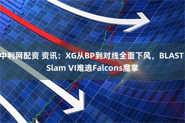 中利网配资 资讯：XG从BP到对线全面下风，BLAST Slam VI难逃Falcons魔掌